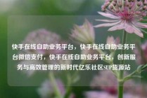 快手在线自助业务平台，快手在线自助业务平台微信支付，快手在线自助业务平台，创新服务与高效管理的新时代亿乐社区SUP货源站