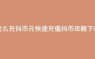 1元怎么充100抖币(1元快速充值100抖币攻略)