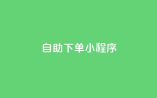 自助下单小程序,qq说说赞在线下单低价 - 充抖音流量怎么充 - 自助下单卡盟网