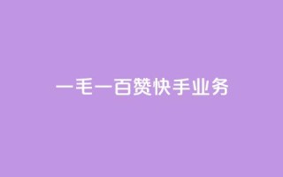 一毛一百赞快手业务 - 一毛一百赞：快手业务新动向解析！