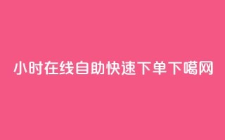 24小时在线自助快速下单