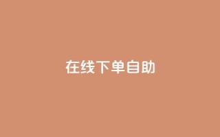 在线下单自助,抖音充值官方苹果手机 - dy评论单子 - 自助下单卡网