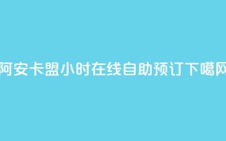 阿安卡盟24小时在线自助预订