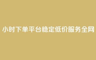 24小时下单平台：稳定低价服务全网