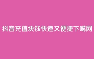抖音充值1块钱：快速又便捷