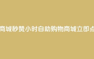 24h自助下单商城秒赞(24小时自助购物商城立即点赞)