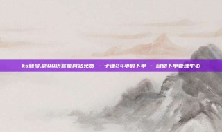 ks账号,刷QQ访客量网站免费 - 子潇24小时下单 - 自助下单管理中心