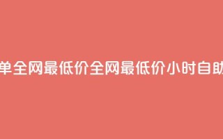 24小时自助下单全网最低价(全网最低价24小时自助下单)