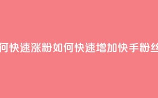 快手粉丝如何快速涨粉 - 如何快速增加快手粉丝数量~
