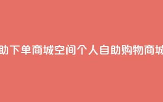 qq空间自助下单商城 - qq空间个人自助购物商城!