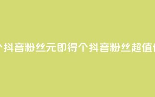 1元500个抖音粉丝(1元即得500个抖音粉丝，超值优惠！)