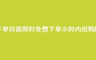 抖音24小时免费下单 - 抖音限时免费下单，24小时内抢购随心所欲！~