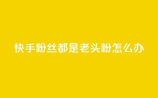 快手粉丝都是老头粉怎么办,抖音如何买500点赞量 - qq空间八万个访客算多吗 - qq充赞