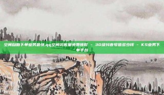 空间自助下单业务最快,qq空间访客量免费领取 - 30级抖音号值多少钱 - KS业务下单平台