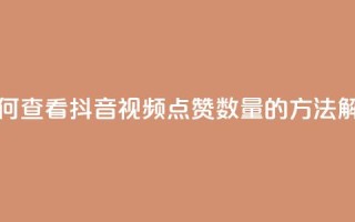如何查看抖音视频点赞数量的方法解析
