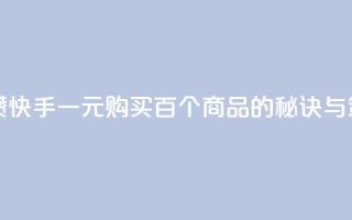 快手一块钱100个攒 - 快手一元购买百个商品的秘诀与策略分析!