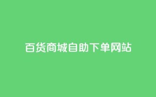 百货商城自助下单网站,抖音评论自定义下单自助 - dy低价业务下单 - ks24小时自助服务平台便宜