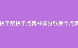 一分钱100快手赞(快手点赞神器：1分钱换100个点赞)