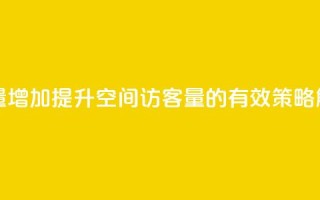 QQ空间访客量增加 - 提升QQ空间访客量的有效策略解析~