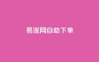 易涨网自助下单app,卡盟自助24小时下单平台 - 1元秒刷1000粉 - dy点赞24小时