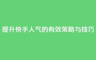 提升快手人气的有效策略与技巧