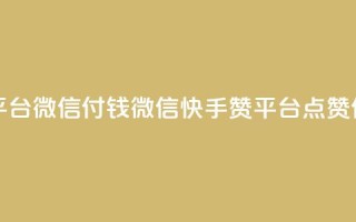 快手点赞20个赞平台微信付钱 - 微信快手赞平台，点赞付费服务!