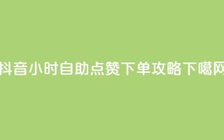 抖音24小时自助点赞下单攻略