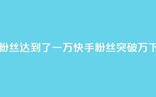 快手粉丝达到了一万(快手粉丝突破万)