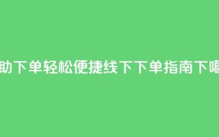 自助下单，轻松便捷-线下下单指南