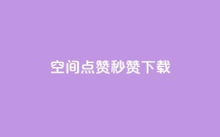 qq空间点赞秒赞下载 - 如何快速下载QQ空间点赞秒赞工具!