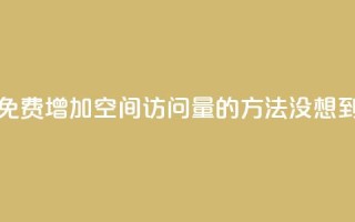 QQ空间访问量免费 - 免费增加QQ空间访问量的方法，没想到这么简单！~