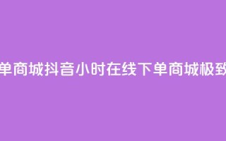 抖音业务24小时在线下单商城 - 抖音24小时在线下单商城，极致便捷购物体验~
