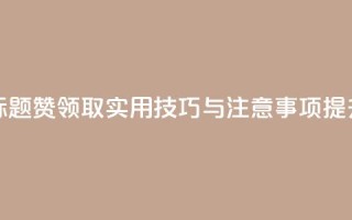 空间说说赞领取 - 重写标题：赞领取实用技巧与注意事项，提升空间利用效果！~