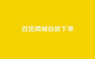 百货商城自助下单,抖音粉丝增加业务 - KS播放量自助 - 刷qq空间访客量的网址