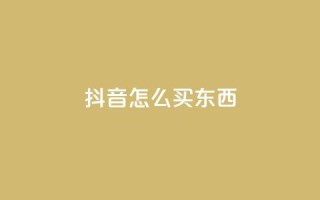 抖音怎么买东西,抖音点赞下单平台收藏 - 拼多多砍价群免费进 - 1积分得需要几个人助力