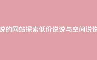 qq低价说说赞空间说说的网站 - 探索qq低价说说与空间说说的优质平台!