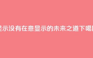 qq显示没有在意(QQ显示的未来之道)
