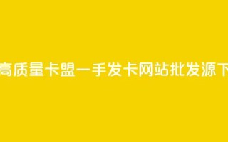 获取高质量卡盟一手发卡网站批发源
