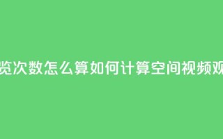 qq空间视频浏览次数怎么算 - 如何计算QQ空间视频观看量!