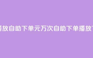 1块钱1w播放自助下单(1元万次自助下单播放)