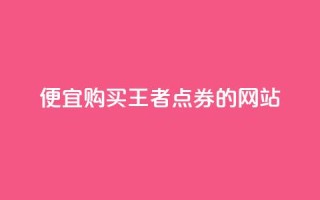 便宜购买王者点券的网站