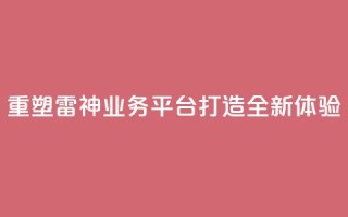 重塑雷神QQ业务平台，打造全新体验
