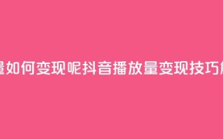 抖音播放量如何变现呢(抖音播放量变现技巧解析)
