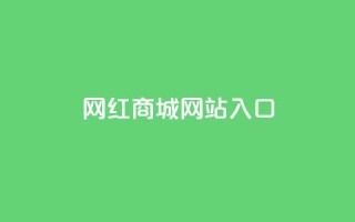 网红商城网站入口,快手作品点赞评论业务 - qq业务全网最低价 - qq点赞下单平台自助