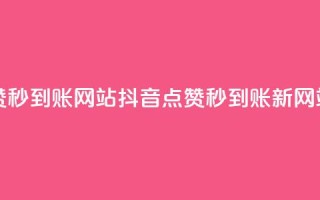 抖音点赞秒到账网站(抖音点赞秒到账新网站)