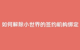 如何解除QQ小世界的签约机构绑定