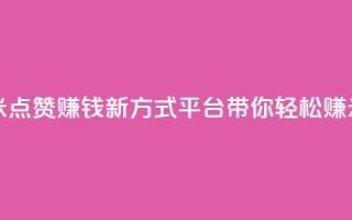 dy点赞赚米 - 点赞赚钱新方式，dy平台带你轻松赚米!
