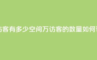 qq空间2万的访客有多少 - qq空间2万访客的数量如何评估~