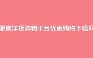 便宜洋货购物平台优惠购物