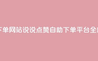 QQ说说赞自助下单网站 - QQ说说点赞自助下单平台全新上线~